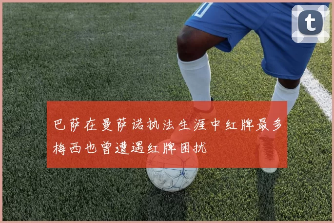 巴萨在曼萨诺执法生涯中红牌最多梅西也曾遭遇红牌困扰