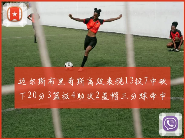 迈尔斯布里奇斯高效表现13投7中砍下20分3篮板4助攻2盖帽三分球命中率出色